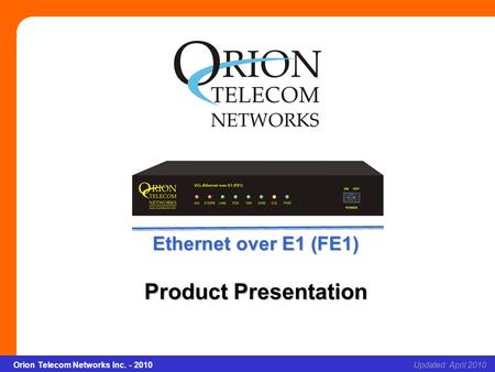 Orion Telecom Networks Inc. - 2010Slide 1 Ethernet over E1(FE1) Updated: April 2010Orion Telecom Networks Inc. - 2010 Ethernet over E1 (FE1) Product Presentation.