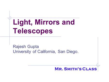 Light, Mirrors and Telescopes Rajesh Gupta University of California, San Diego. Mr. Smith’s Class.