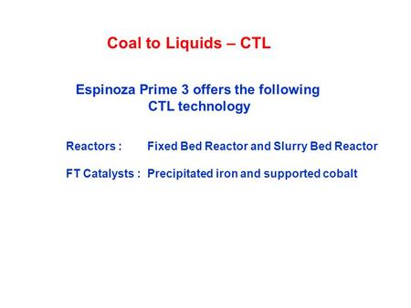 Coal to Liquids – CTL Reactors : Fixed Bed Reactor and Slurry Bed Reactor FT Catalysts : Precipitated iron and supported cobalt Espinoza Prime 3 offers.