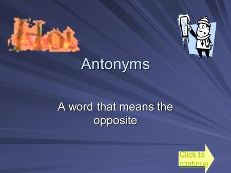 Antonyms A word that means the opposite Click to continue.