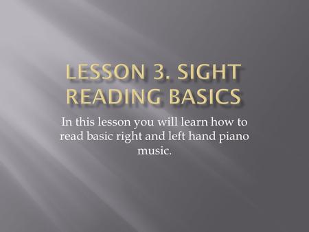 In this lesson you will learn how to read basic right and left hand piano music.