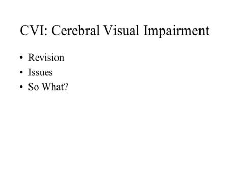 CVI: Cerebral Visual Impairment Revision Issues So What?