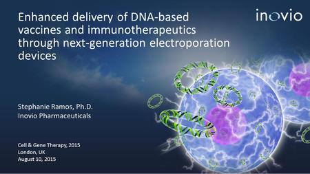 Enhanced delivery of DNA-based vaccines and immunotherapeutics through next-generation electroporation devices Stephanie Ramos, Ph.D. Inovio Pharmaceuticals.