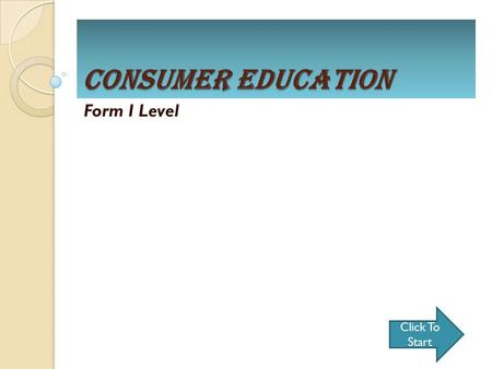 Consumer Education Form I Level Click To Start. CONSUMER EDUCATION WHO ARE CONSUMERS? FACTORS AFFECTING CONSUMERS’ DECISION CONSUMER RIGHTS CONSUMER RESPONSIBILITIES.