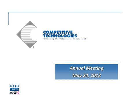 Annual Meeting May 24, 2012. Competitive Technologies, Inc.  © 2012 2 Statements made about our future expectations are forward- looking statements and.