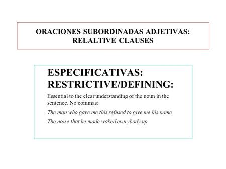 ORACIONES SUBORDINADAS ADJETIVAS: RELALTIVE CLAUSES ESPECIFICATIVAS: RESTRICTIVE/DEFINING: Essential to the clear understanding of the noun in the sentence.