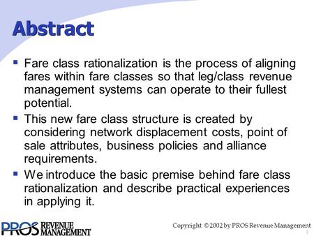 1 Copyright © 2002 by PROS Revenue Management  Fare class rationalization is the process of aligning fares within fare classes so that leg/class revenue.