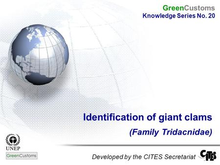 Identification of giant clams (Family Tridacnidae) Developed by the CITES Secretariat GreenCustoms Knowledge Series No. 20.