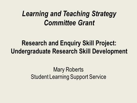 Mary Roberts Student Learning Support Service Learning and Teaching Strategy Committee Grant Research and Enquiry Skill Project: Undergraduate Research.