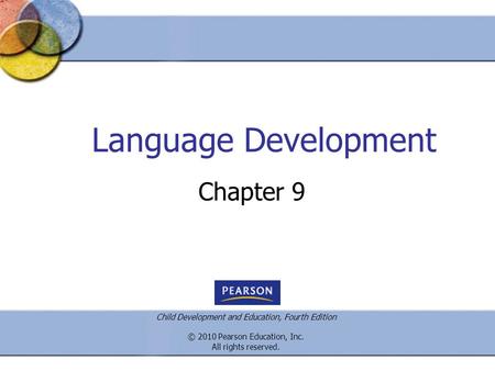 Child Development and Education, Fourth Edition © 2010 Pearson Education, Inc. All rights reserved. Language Development Chapter 9.