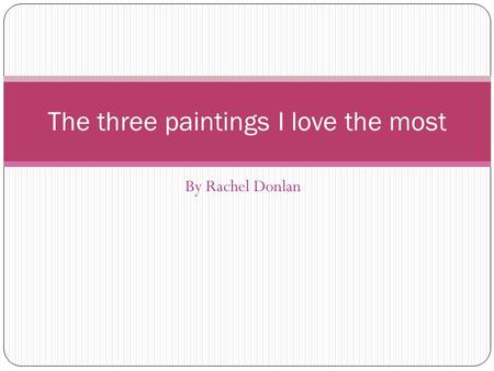 By Rachel Donlan The three paintings I love the most.