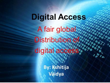 Digital Access A fair global Distribution of digital access By: Kshitija Vaidya.