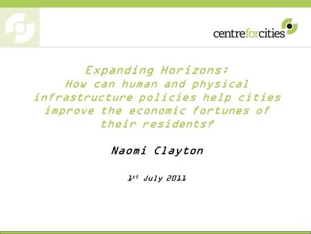 Expanding Horizons: How can human and physical infrastructure policies help cities improve the economic fortunes of their residents? Naomi Clayton 1 st.