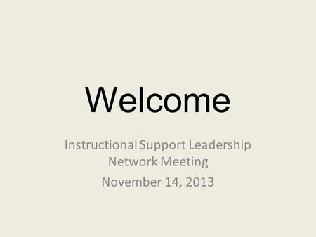 Welcome Instructional Support Leadership Network Meeting November 14, 2013.