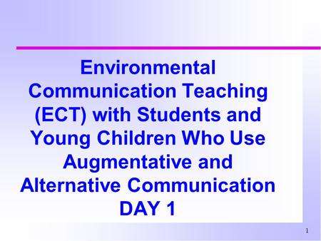 Environmental Communication Teaching (ECT) with Students and Young Children Who Use Augmentative and Alternative Communication DAY 1.