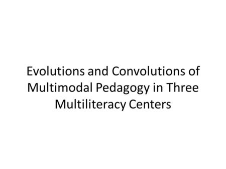 Evolutions and Convolutions of Multimodal Pedagogy in Three Multiliteracy Centers.