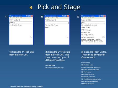 Pick and Stage 1) 2) Scan the 2 nd Pick Slip from the Pick List. The User can scan up to 12 different Pick Slips. Function Keys F6=Finish Scanning Pick.