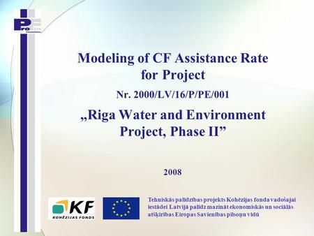 Modeling of CF Assistance Rate for Project Nr. 2000/LV/16/P/PE/001 „Riga Water and Environment Project, Phase II” 2008 Tehniskās palīdzības projekts Kohēzijas.