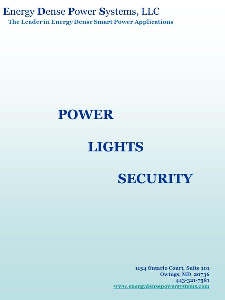 Energy Dense Power Systems, LLC The Leader in Energy Dense Smart Power Applications POWER LIGHTS SECURITY 1154 Ontario Court, Suite 101 Owings, MD 20736.