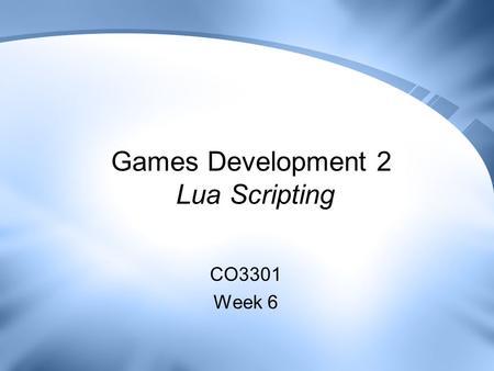 Games Development 2 Lua Scripting CO3301 Week 6. Contents Introducing Lua –Comparison with Python Lua Language Overview Interfacing Lua with C++