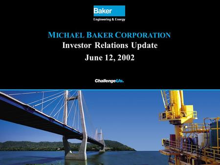 M ICHAEL B AKER C ORPORATION Investor Relations Update June 12, 2002 Engineering & Energy.