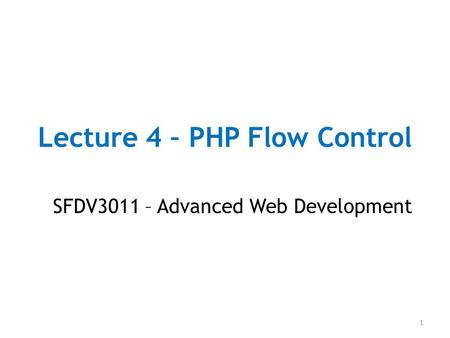 Lecture 4 – PHP Flow Control SFDV3011 – Advanced Web Development 1.