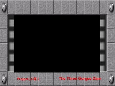 Project ( 工程） The Three Gorges Dam. 三峡大坝全景 Dam The Three Gorges Dam.