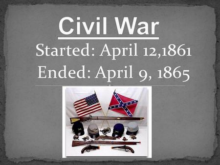 Started: April 12,1861 Ended: April 9, 1865.  The civil war started on April 12, 1861.  It started because of slavery.  Deadliest war in America. 