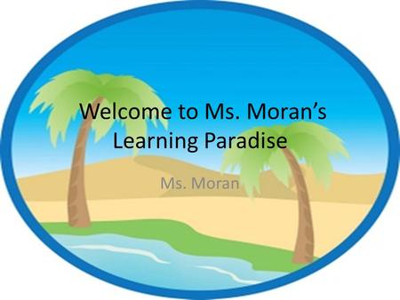 Welcome to Ms. Moran’s Learning Paradise Ms. Moran.