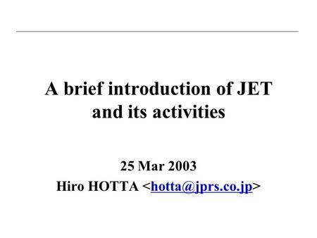 A brief introduction of JET and its activities 25 Mar 2003 Hiro HOTTA