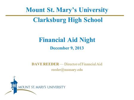 Mount St. Mary’s University Clarksburg High School Financial Aid Night December 9, 2013 DAVE REEDER — Director of Financial Aid