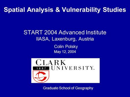 Spatial Analysis & Vulnerability Studies START 2004 Advanced Institute IIASA, Laxenburg, Austria Colin Polsky May 12, 2004 Graduate School of Geography.