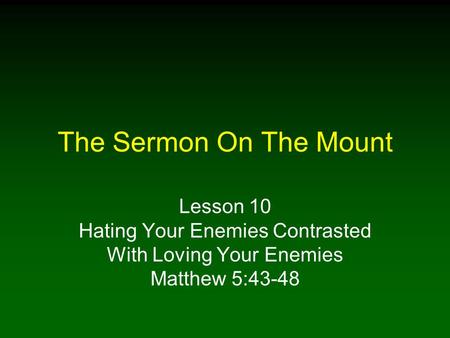 The Sermon On The Mount Lesson 10 Hating Your Enemies Contrasted With Loving Your Enemies Matthew 5:43-48.