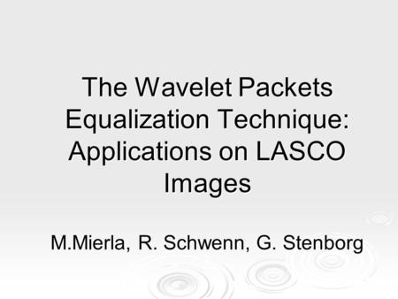 The Wavelet Packets Equalization Technique: Applications on LASCO Images M.Mierla, R. Schwenn, G. Stenborg.