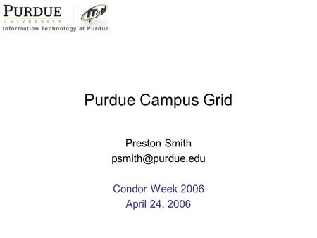 Purdue Campus Grid Preston Smith Condor Week 2006 April 24, 2006.