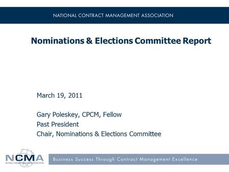 Nominations & Elections Committee Report March 19, 2011 Gary Poleskey, CPCM, Fellow Past President Chair, Nominations & Elections Committee.