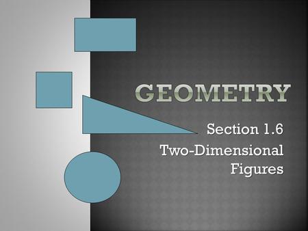 Section 1.6 Two-Dimensional Figures.  Derived from a Greek word meaning “many sides”.  Polygon- closed figure formed by a finite number of coplanar.