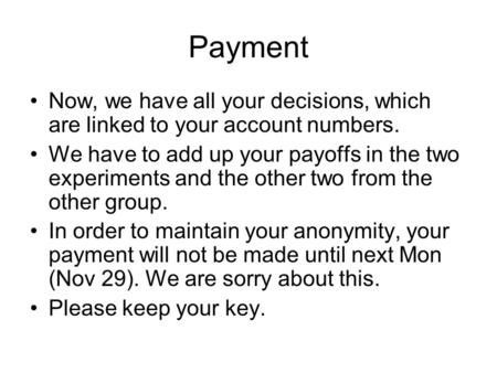 Payment Now, we have all your decisions, which are linked to your account numbers. We have to add up your payoffs in the two experiments and the other.