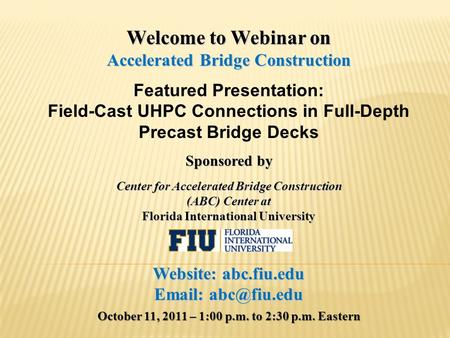 Welcome to Webinar on Accelerated Bridge Construction Featured Presentation: Field-Cast UHPC Connections in Full-Depth Precast Bridge Decks Sponsored by.