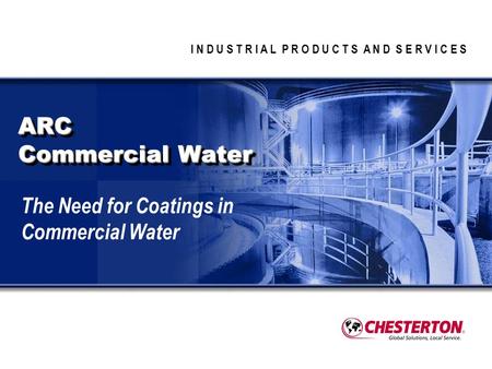 I N D U S T R I A L P R O D U C T S A N D S E R V I C E S ARC Commercial Water The Need for Coatings in Commercial Water.