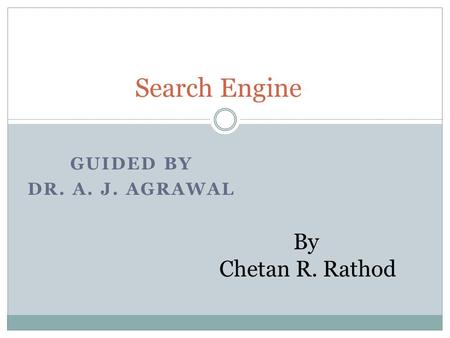 GUIDED BY DR. A. J. AGRAWAL Search Engine By Chetan R. Rathod.