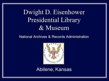 Dwight D. Eisenhower Presidential Library & Museum National Archives & Records Administration Abilene, Kansas.