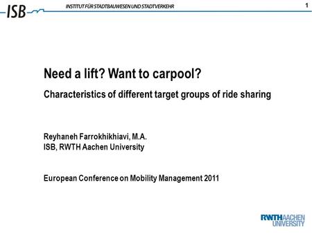 1 Need a lift? Want to carpool? Characteristics of different target groups of ride sharing Reyhaneh Farrokhikhiavi, M.A. ISB, RWTH Aachen University European.