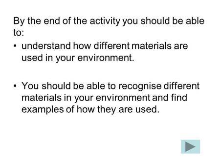 By the end of the activity you should be able to: understand how different materials are used in your environment. You should be able to recognise different.