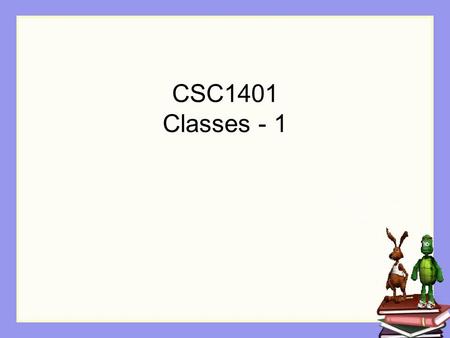 CSC1401 Classes - 1. Learning Goals Computing concepts Identifying objects and classes Declaring a class Declaring fields Default field values.