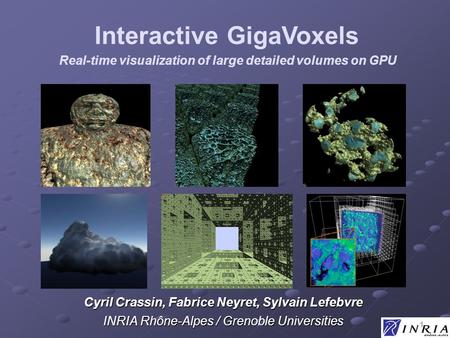 1 Real-time visualization of large detailed volumes on GPU Cyril Crassin, Fabrice Neyret, Sylvain Lefebvre INRIA Rhône-Alpes / Grenoble Universities Interactive.