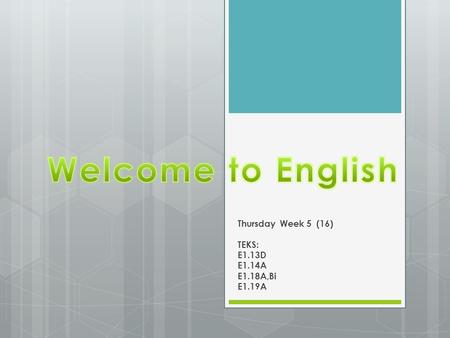 Thursday Week 5 (16) TEKS: E1.13D E1.14A E1.18A,Bi E1.19A.