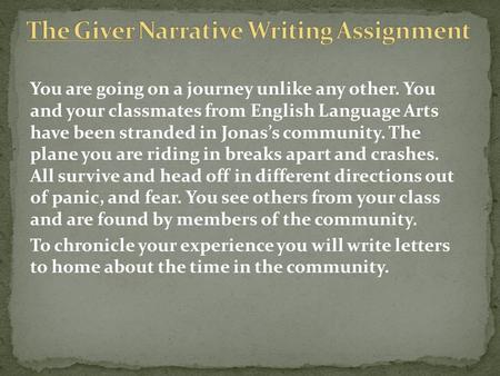 You are going on a journey unlike any other. You and your classmates from English Language Arts have been stranded in Jonas’s community. The plane you.