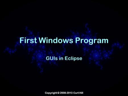 Copyright © 2008-2013 Curt Hill First Windows Program GUIs in Eclipse.