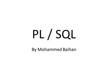 PL / SQL By Mohammed Baihan. What is PL/SQL? PL/SQL stands for Procedural Language extension of SQL. PL/SQL is a combination of SQL along with the procedural.